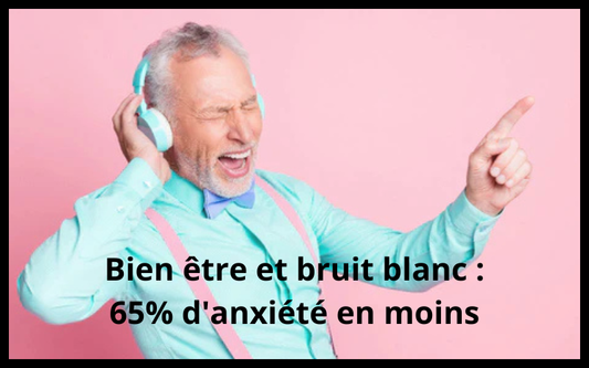 Bien être et bruit blanc : 65% d'anxiété en moins
