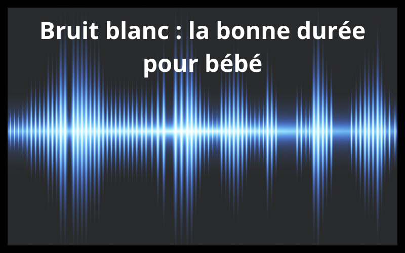 Bruit blanc : la bonne durée pour bébé