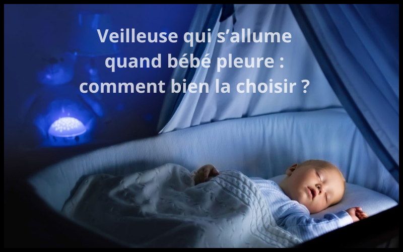 Comment choisir une veilleuse qui s'allume quand bébé pleure ?